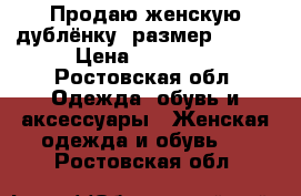 Продаю женскую дублёнку. размер 46-48 › Цена ­ 19 000 - Ростовская обл. Одежда, обувь и аксессуары » Женская одежда и обувь   . Ростовская обл.